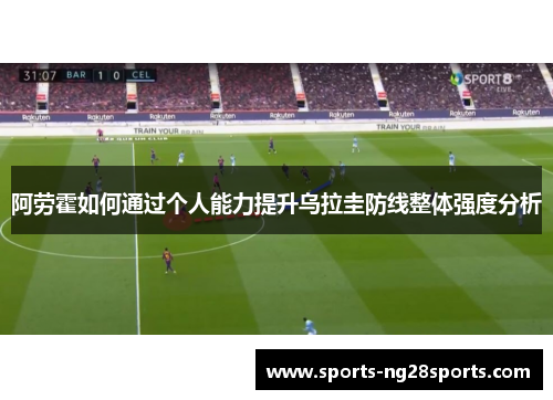 阿劳霍如何通过个人能力提升乌拉圭防线整体强度分析