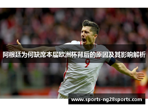 阿根廷为何缺席本届欧洲杯背后的原因及其影响解析 阿根廷为何缺席本届欧洲杯背后的原因及其影响解析