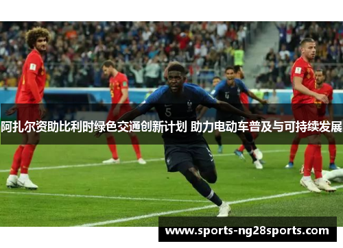 阿扎尔资助比利时绿色交通创新计划 助力电动车普及与可持续发展 阿扎尔资助比利时绿色交通创新计划 助力电动车普及与可持续发展