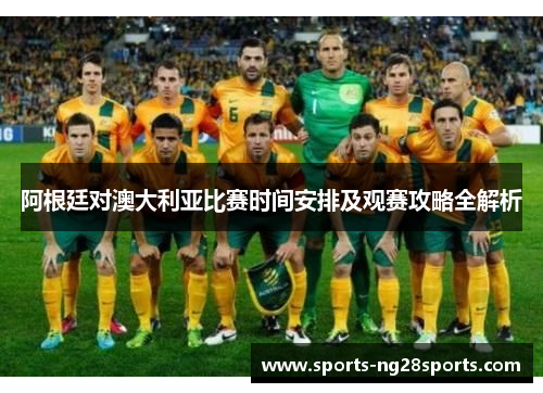 阿根廷对澳大利亚比赛时间安排及观赛攻略全解析
