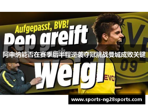 阿申纳能否在赛季后半程逆袭夺冠挑战曼城成败关键